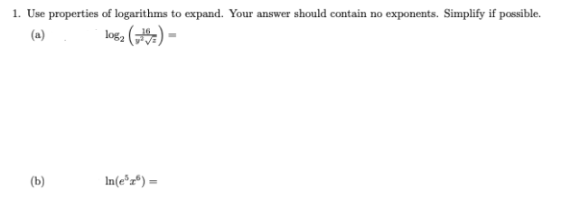 1. Use properties of logarithms to expand. Your answer should contain no exponents. Simplify if possible.
log, (#) -
(a)
(b)
In(e®r®) =
