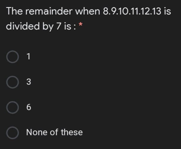 The remainder when 8.9.10.11.12.13 is
divided by 7 is :
1
3
6
None of these

