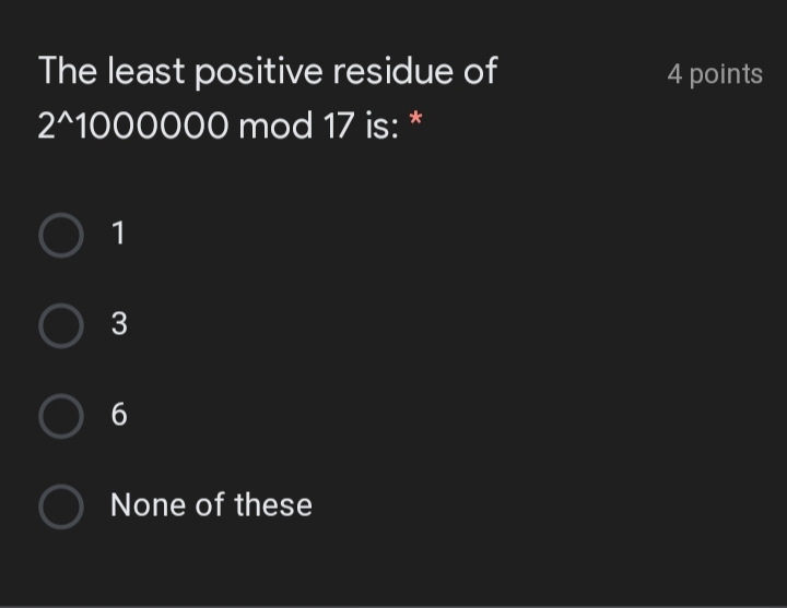 The least positive residue of
4 points
2^1000000 mod 17 is: *
1
6
None of these
