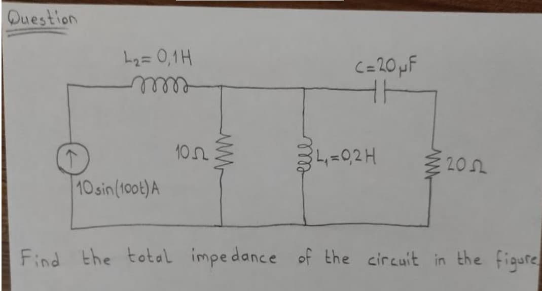 Question
L2= 0,1H
C=20 pF
ellee
102
4-02H
202
10 sin(100t) A
Find the total impedance of the circuit in the figure
ell
