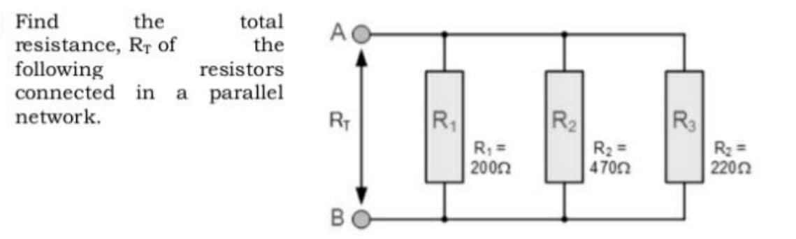 Find
the
total
A
resistance, Rr of
following
connected in a parallel
network.
the
resistors
RT
R
R2
R3
R =
2002
R2 =
4702
R2 =
2200
BO
