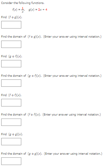 Consider the following functions.
fx) = g(x) = 2x + 4
Find (fo g)(x).
Find the domain of (fo g)(x). (Enter your answer using interval notation.)
Find (go f)(x).
Find the domain of (go f)(x). (Enter your answer using interval notation.)
Find (fo f)(x).
Find the domain of (fo f)(x). (Enter your answer using interval notation.)
Find (go g)(x).
Find the domain of (go g)(x). (Enter your answer using interval notation.)
