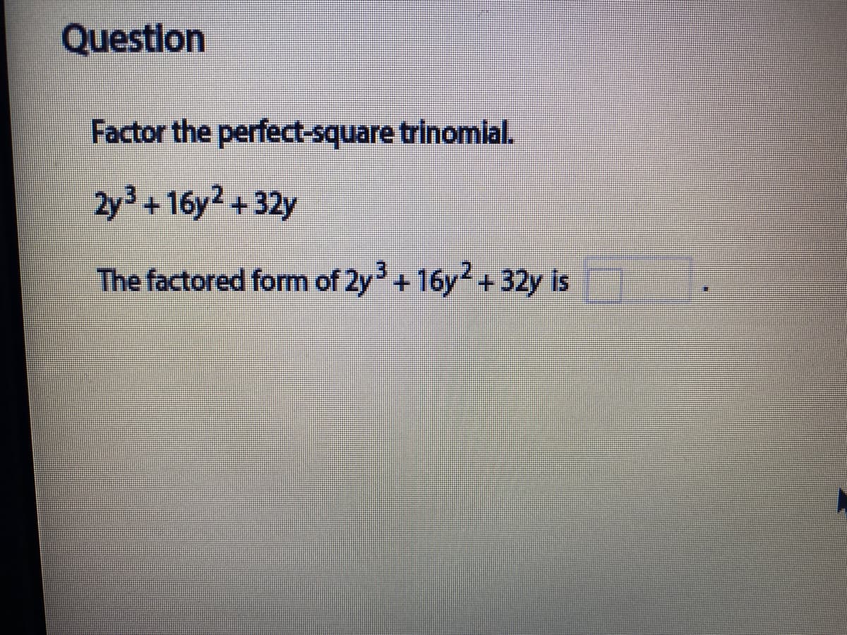 Question
Factor the perfect-square trinomial.
2y3+16y2 +32y
The factored form of 2y+16y +32y is
