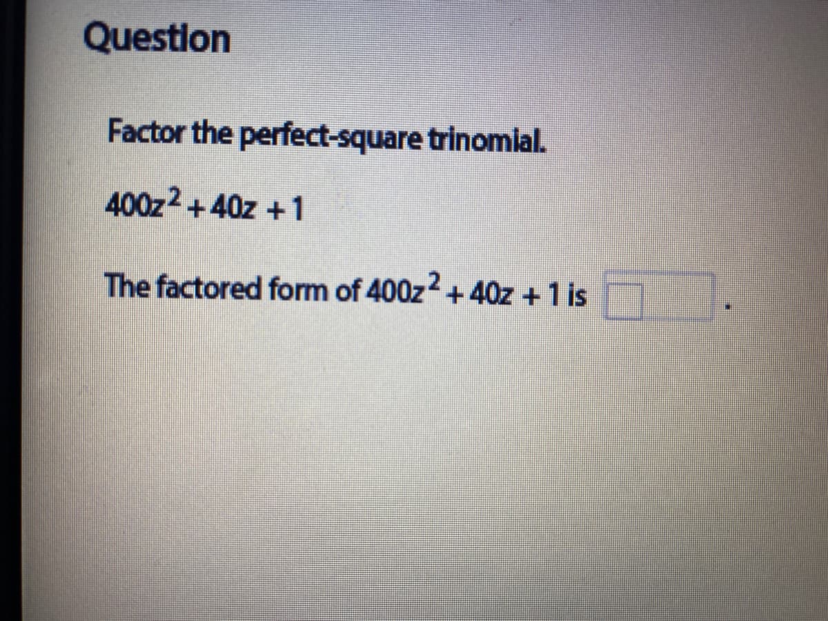 Questlon
Factor the perfect-square trinomial.
400z2 +40z + 1
The factored form of 400z2+40z +1 is
