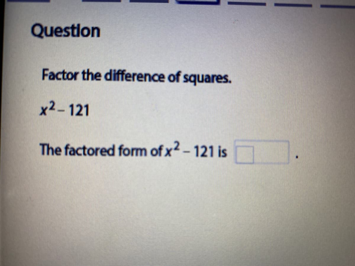 Questlon
Factor the difference of squares.
x2- 121
The factored form of x2-121 is

