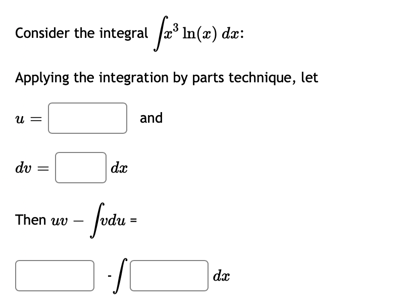 Consider the integral æ* In(x) dx:
Applying the integration by parts technique, let
u =
and
dv =
dx
Then uv – /vdu
-
dx

