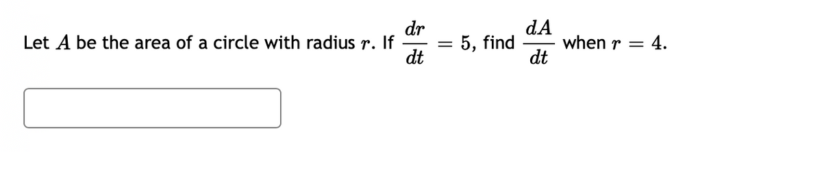 dr
Let A be the area of a circle with radius r. If
dt
dA
when r =
dt
5, find
4.
