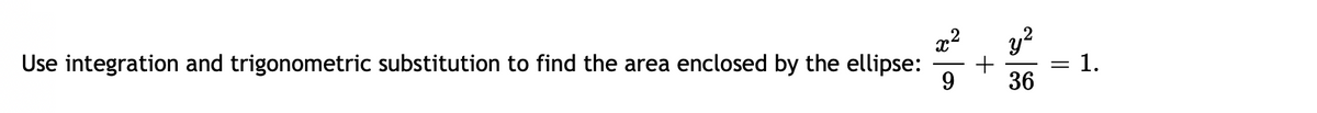 y?
= 1.
36
Use integration and trigonometric substitution to find the area enclosed by the ellipse:
