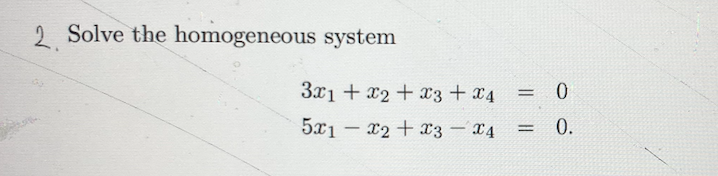 2 Solve the homogeneous system
3x1 + x2 + x3 +x4
= 0
5x1- x2+ x3 - x4
0.
