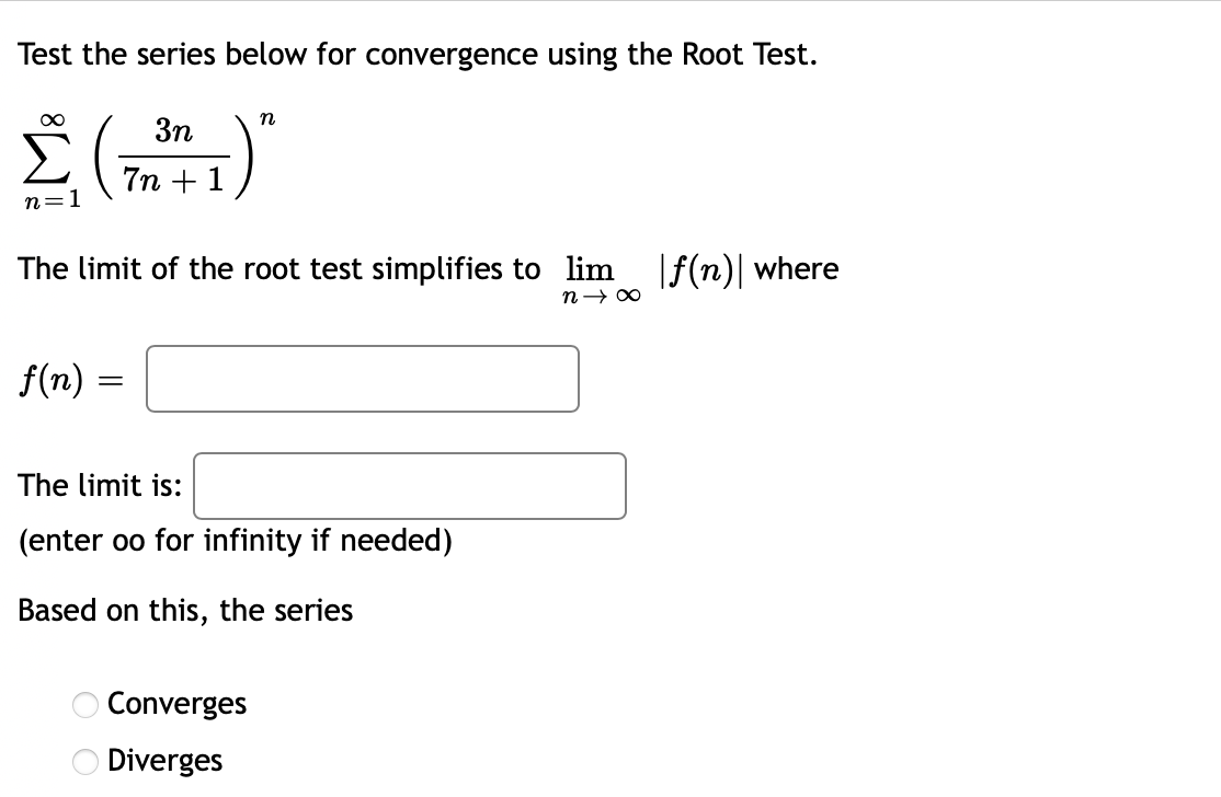 Test the series below for convergence using the Root Test.
n
3n
In +1)
n=1
The limit of the root test simplifies to lim |ƒ(n)| where
f(n)
The limit is:
(enter oo for infinity if needed)
Based on this, the series
Converges
O Diverges
