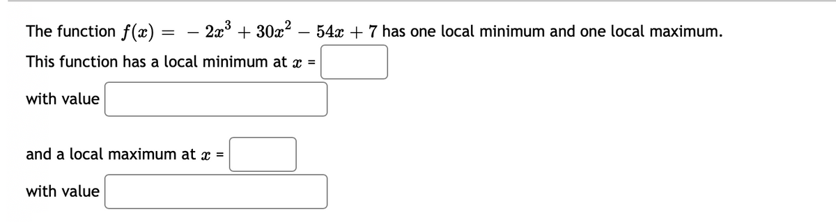 The function f(x)
– 2x° + 30x? – 54x + 7 has one local minimum and one local maximum.
This function has a local minimum at x =
with value
and a local maximum at x =
with value

