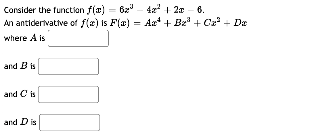 Consider the function f(x) = 6x° – 4x? + 2x
An antiderivative of f(x) is F(x) = Ax* + Bx° + Cx? + Dx
6.
-
-
3
where A is
and B is
and C is
and D is
