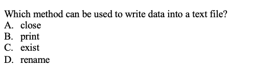 Which method can be used to write data into a text file?
A. close
B. print
C. exist
D. rename
