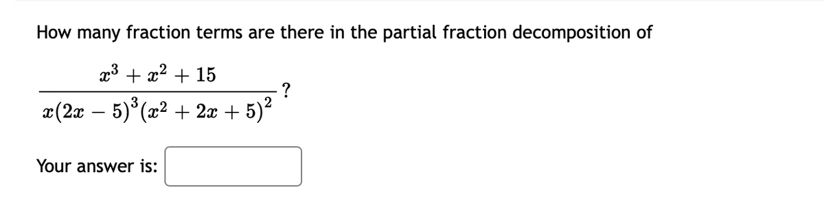 How many fraction terms are there in the partial fraction decomposition of
x3 + x2 + 15
?
æ(2x – 5)*(x² + 2x +
5)?
Your answer is:
