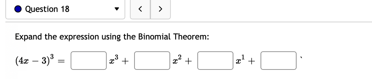 Question 18
>
Expand the expression using the Binomial Theorem:
(4x – 3)³
x +
x* +
