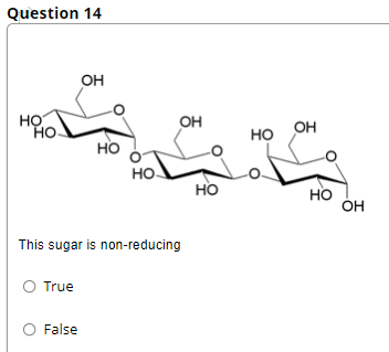 Question 14
OH
HỌ
Но.
OH
OH
но
но
но.
HO
но
ÓH
This sugar is non-reducing
O True
O False
