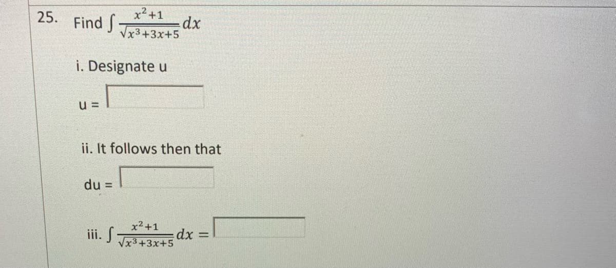 25.
Find f
i. Designate u
U=
x² +1
√x3+3x+5
du =
ii. It follows then that
iii. S
dx
x²+1
x3+3x+5
dx =
=