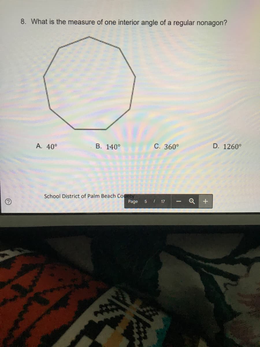 8. What is the measure of one interior angle of a regular nonagon?
А. 40°
В. 140°
С. 360°
D. 1260°
School District of Palm Beach County
Page
5 / 17
