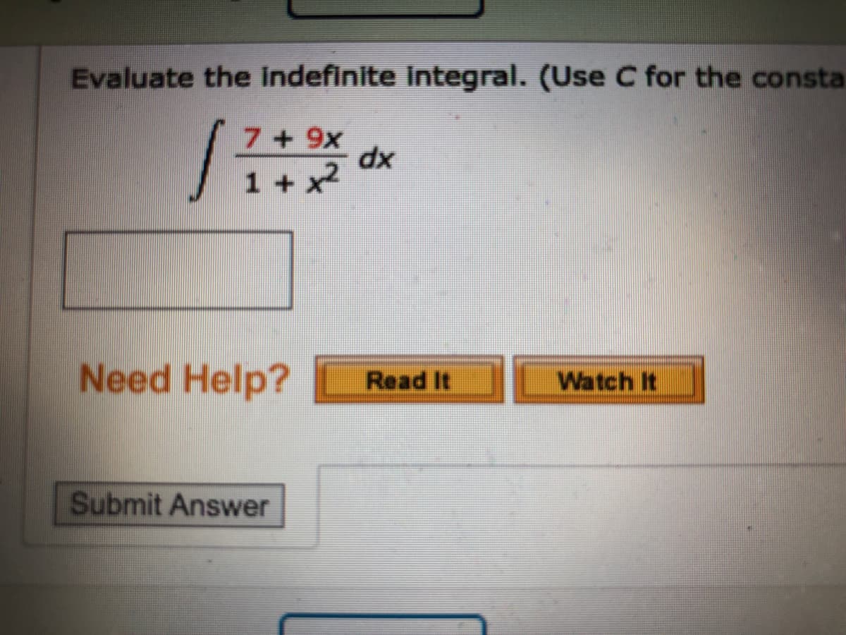 Evaluate the indefinite Integral. (Use C for the consta
7+9x
dx
1 + x2
Need Help?
Read It
Watch It
Submit Answer
