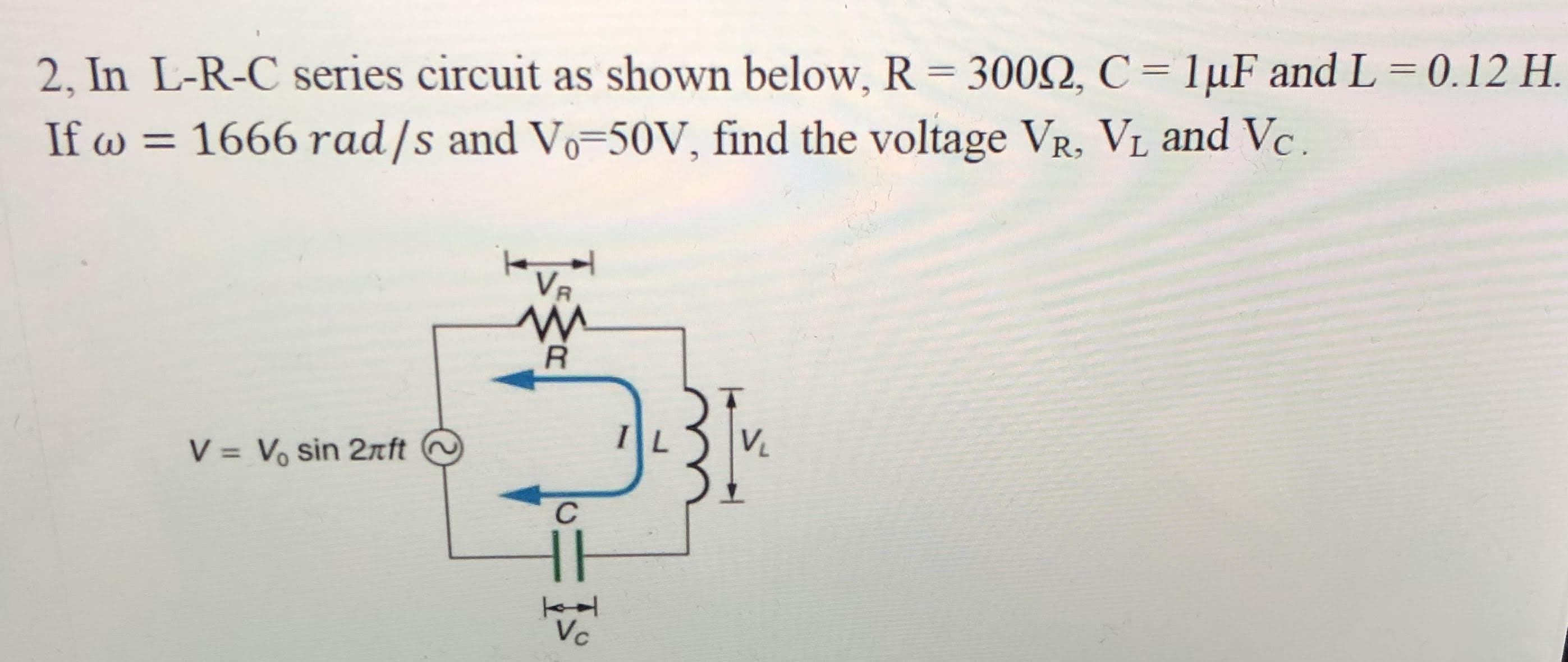 2, In L-R-C series circuit as shown below, R = 300Q, C = 1µF and L = 0.12 H.
If w = 1666 rad/s and Vo-50V, find the voltage VR. VL and Vc.
%3D
