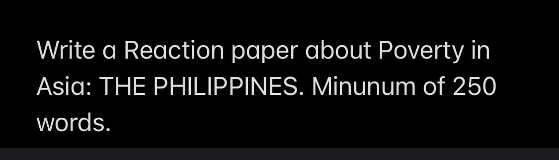 Write a Reaction paper about Poverty in
Asia: THE PHILIPPINES. Minunum of 250
words.
