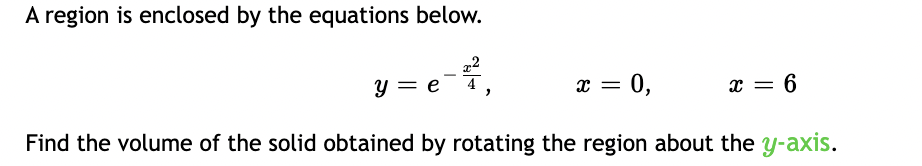 A region is enclosed by the equations below.
y = e
x = 0,
x = 6
%3D
Find the volume of the solid obtained by rotating the region about the y-axis.
