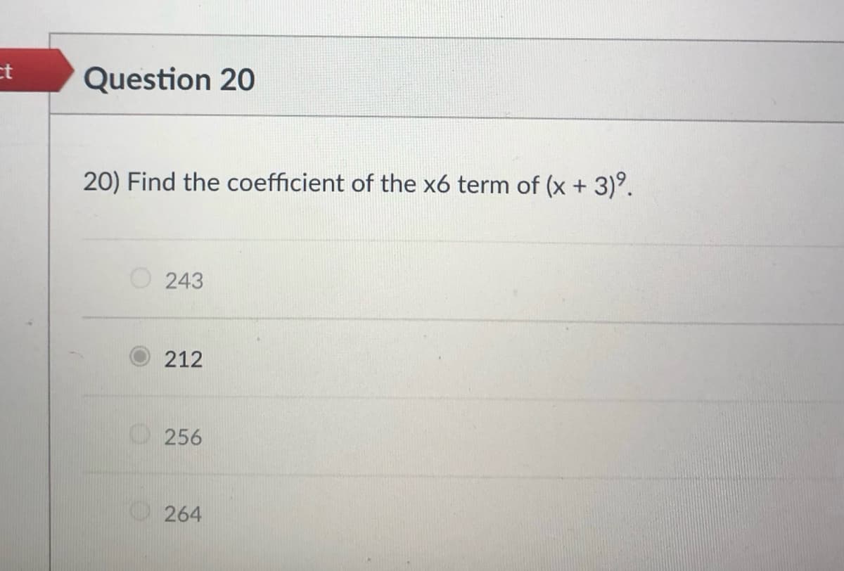 ct
Question 20
20) Find the coefficient of the xó term of (x + 3)°.
O 243
212
O256
O264
