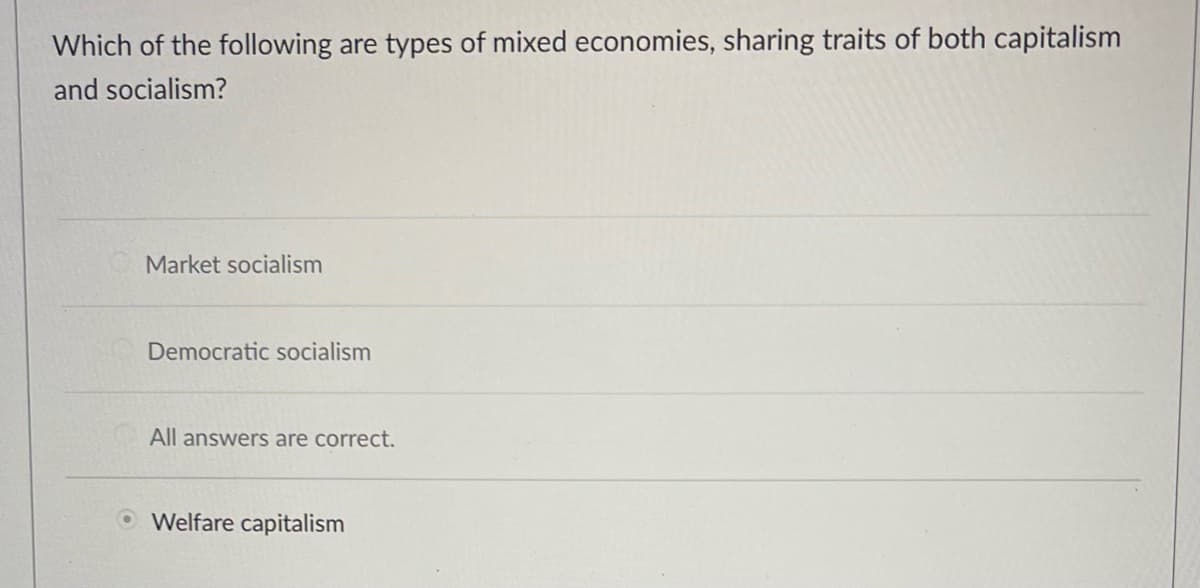 Which of the following are types of mixed economies, sharing traits of both capitalism
and socialism?
Market socialism
Democratic socialism
All answers are correct.
Welfare capitalism