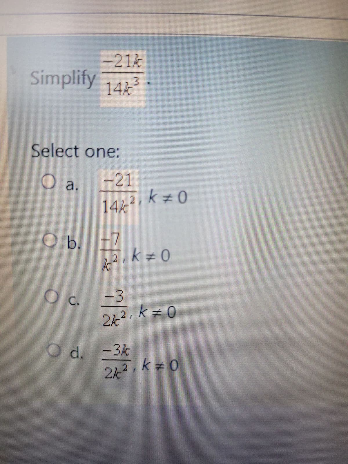 -21%
Simplify 144³
Select one:
O a.
-21
14/ ², k = 0
Ob. -7
k #0
O c. -3
24 ²₁ k = 0
3 ,
O d. -3k
2k², k = 0
44