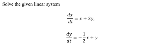 Solve the given linear system
dx
= x + 2y,
dt
dy
z*+y
1
= -
dt
- IN
