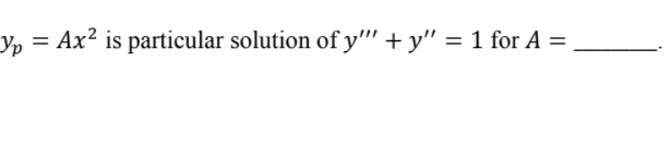 Y, = Ax² is particular solution of y"" + y" = 1 for A =
