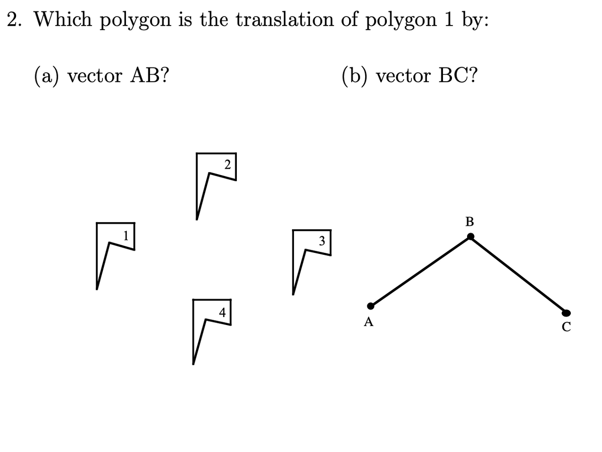 2. Which polygon is the translation of polygon 1 by:
(a) vector AB?
(b) vector BC?
2
В
3
A

