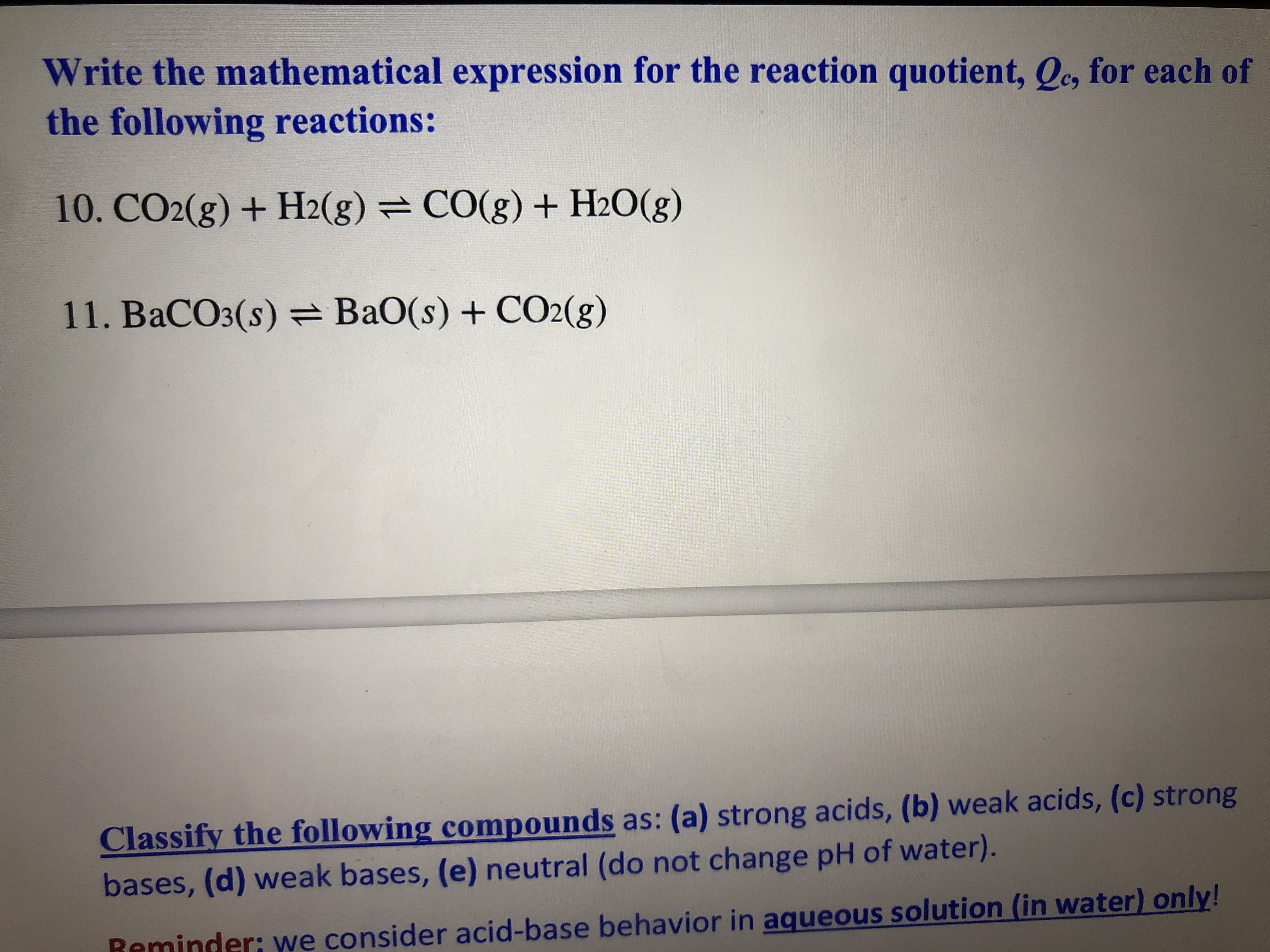 Write the mathematical expression for the reaction quotient, Qe, for each of
the following reactions:
10. CO2(g) + H2(g) = CO(g) + H2O(g)
11. BaCO3(s) =BaO(s) + CO2(g)
