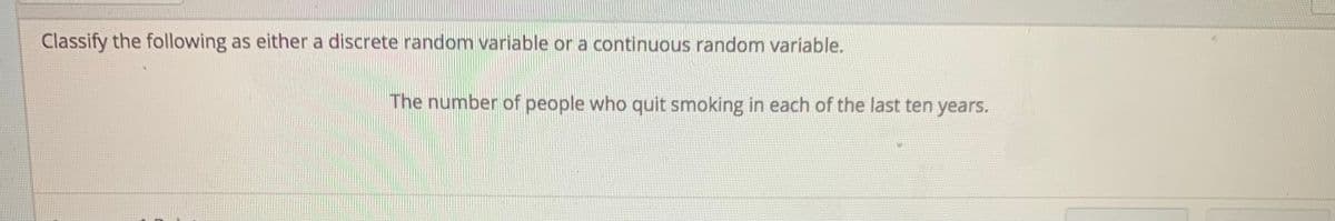 Classify the following as either a discrete random variable or a continuous random variable.
The number of people who quit smoking in each of the last ten years.
