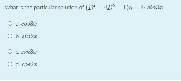 What is the particular solution of (D4 + 4D2 – 1)y = 44si3x
a. cos3x
O b. sin2x
O c. sin3x
O d. cos2x
