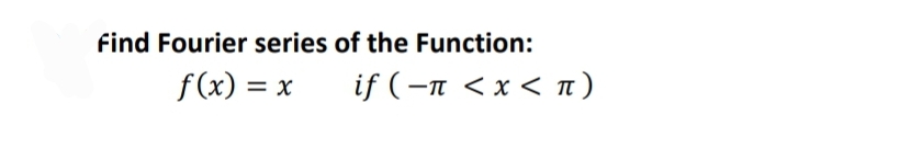 find Fourier series of the Function:
f(x) = x
if ( -π<x< π)
