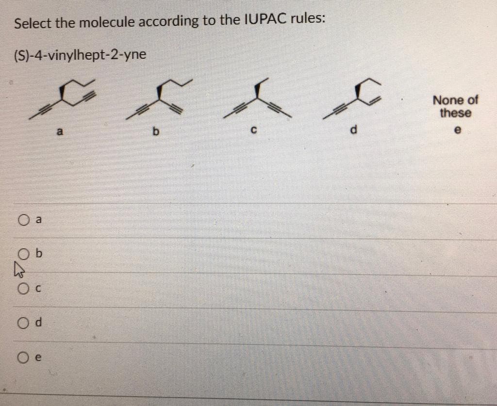 Select the molecule according to the IUPAC rules:
(S)-4-vinylhept-2-yne
None of
these
O d
O e
