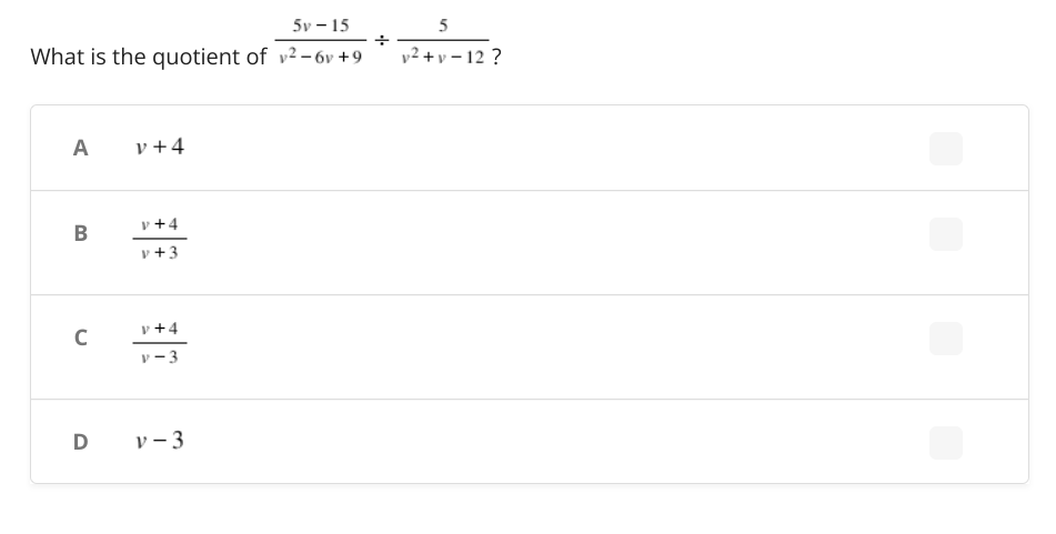 5v – 15
5
What is the quotient of v² – 6v +9
v2 + v – 12 ?
A
v +4
v +4
B
v +3
v +4
–3
D
v – 3
