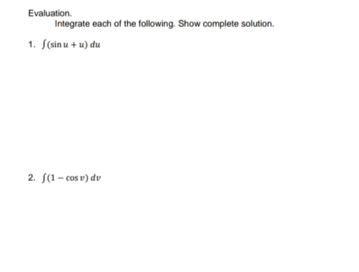 Evaluation.
1. f(sin u + u) du
2. (1-cosv) dv
Integrate each of the following. Show complete solution.