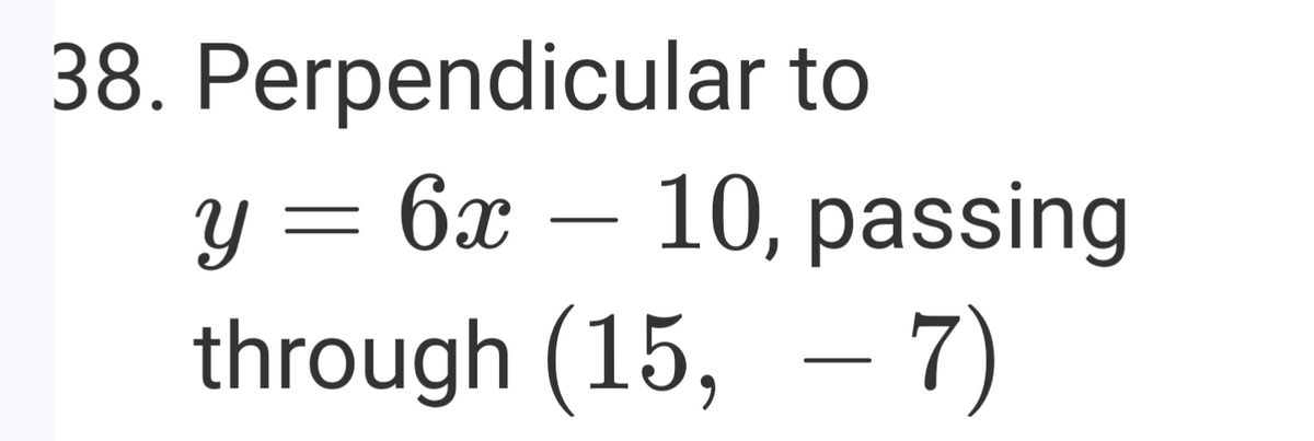 38. Perpendicular to
У 3 6х —
10, passing
through (15, - 7)
