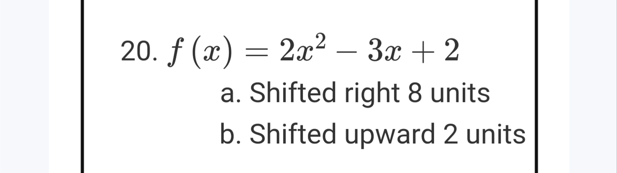 20. f (x) = 2x² – 3x + 2
-
a. Shifted right 8 units
b. Shifted upward 2 units
