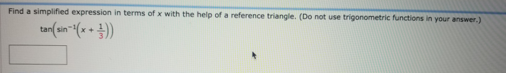 Find a simplified expression in terms of x with the help of a reference triangle. (Do not use trigonometric functions in your answer.)
tan(sin-(x+ )
