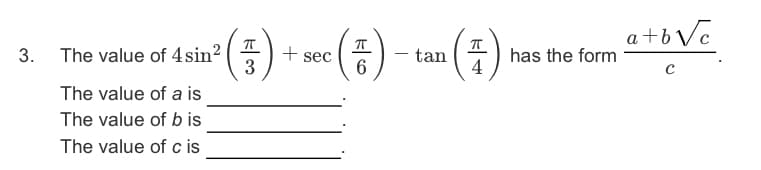 a+b Vc
The value of 4sin? ( 4
3
+ sec
6
3.
tan
has the form
4
The value of a is
The value of b is
The value of c is
