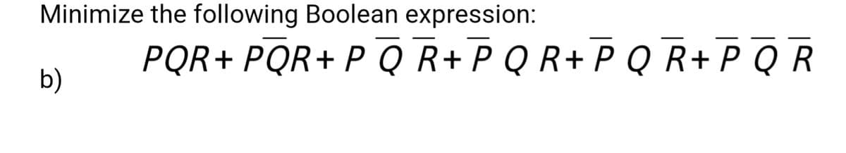 Minimize the following Boolean expression:
PQR+ PQR+ P Q R+ P Q R+ P Q R+ P Q R
b)
