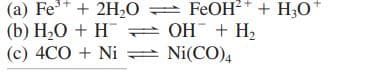 (a) Fe* + 2H,O = FEOH²* + H;O*
(b) H20 + H = OH + H2
(c) 4CO + Ni = Ni(CO)4
