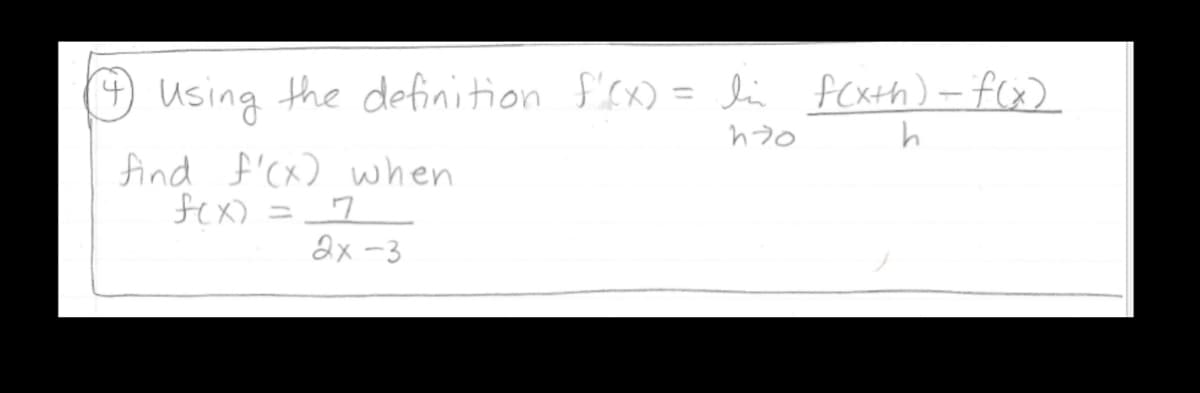 Using the definition f'cx) = lin fcxth)-f(x)
%3D
find '(x) when
fex) =7
2x -3
