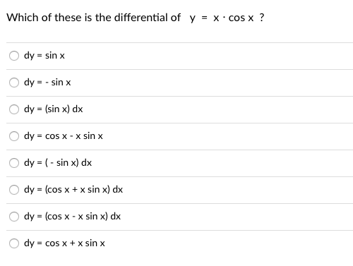 Which of these is the differential of y = x· cos x ?
dy = sin x
dy = - sin x
dy = (sin x) dx
dy = cos x - x sin x
dy = ( - sin x) dx
dy = (cos x + x sin x) dx
dy = (cos x - x sin x) dx
dy = cos x + x sin x
