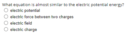 What equation is almost similar to the electric potential energy?
electric potential
electric force between two charges
electric field
electric charge
