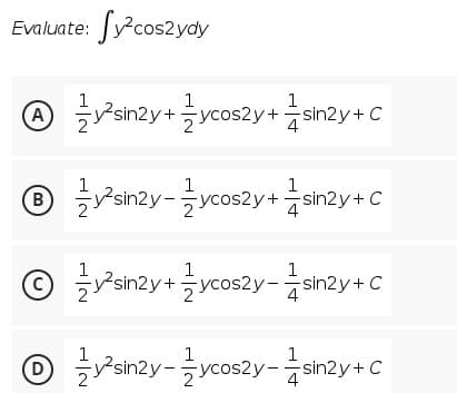 Evaluate: ycos2ydy
1
1
A sin2y+
ycos2y+sin2y+ C
4
1
1
1
B ysin2y-ycos2y+sin2y+ C
4
1
1
© ysin2y+ ycos2y-sin2y+ C
4
O ranty-ycosty -anży+ c
1
1
-ycos2y-sin2y+C
4
