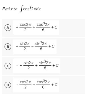 Evaluate: Scos 2xdx
cos2x, cos 2x
+C
A
2
6
sin2x sin 2x
+C
B
6.
sin2x, sin32x
+ C
6
2
cos2x cos 2x
+C
D
2
6
